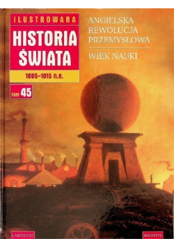 Ilustrowana historia świata 1805 - 1815 n.e. Tom 45 Angielska rewolucja przemysłowa Wiek nauki