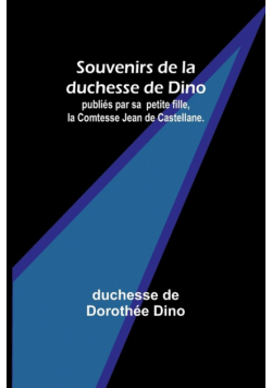 Souvenirs de la duchesse de Dino; publiés par sa petite fille, la Comtesse Jean de Castellane.
