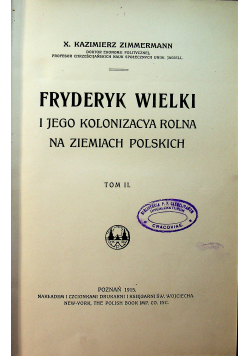 Fryderyk Wielki i jego kolonizaacya rolna na ziemiach polskich Tom II 1915r