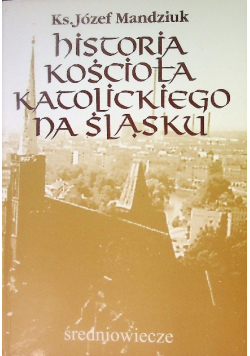 Historia Kościoła katolickiego na Śląsku średniowiecze Tom I Część 2 średniowiecze