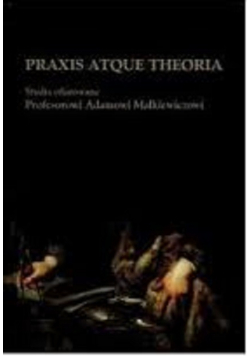 Praxis atque theoria studia ofiarowane profesorowi Adamowi Małkiewiczowi