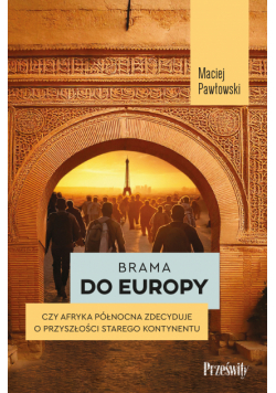 Brama do Europy. Czy Afryka Północna zdecyduje o przyszłości Starego Kontynentu?