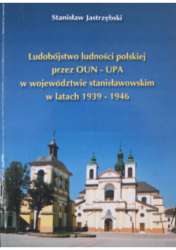 Ludobójstwo ludności polskiej przez OUN UPA w województwie stanisławowskim w latach 1939 1946