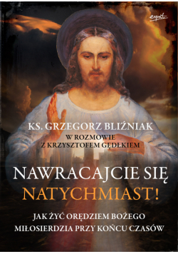 Nawracajcie się natychmiast!. Jak żyć orędziem Bożego Miłosierdzia przy końcu czasów