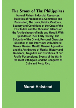 The Story of the Philippines; Natural Riches, Industrial Resources, Statistics of Productions, Commerce and Population; The Laws, Habits, Customs, Scenery and Conditions of the Cuba of the East Indies and the Thousand Islands of the Archipelagoes of India