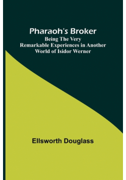 Pharaoh's Broker ;Being the Very Remarkable Experiences in Another World of Isidor Werner
