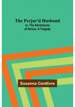 The Perjur'd Husband; or, The Adventures of Venice. A Tragedy