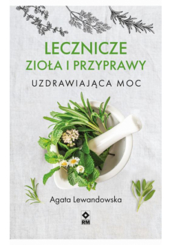 Lecznicze zioła i przyprawy. Uzdrawiająca moc