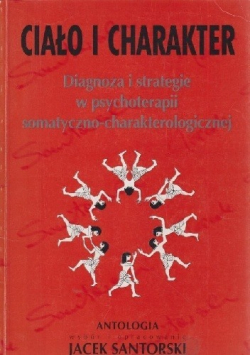 Ciało i charakter Diagnoza i strategie w psychoterapii somatyczno charakterologicznej Antologia.