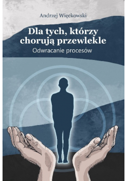 Dla tych którzy chorują przewlekle Odwracanie procesów.