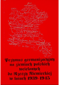 Przymus germanizacyjny na ziemiach polskich wcielonych do rzeszy niemieckiej w latach 1939 - 1945