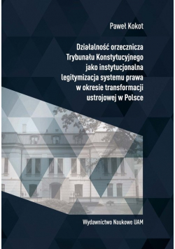 Działalność orzecznicza Trybunału Konstytucyjnego jako instytucjonalna legitymizacja systemu prawa w okresie transformacji ustrojowej w Polsce
