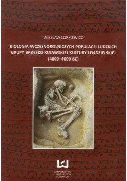 Lorkiewicz Wiesław - Biologia wczesnorolniczych populacji ludzkich grupy brzesko-kujawskiej kultury lendzielskiej