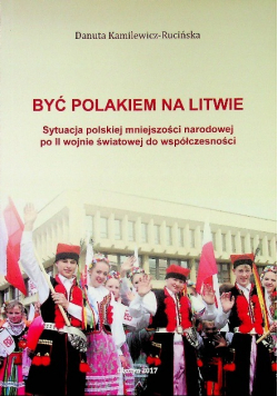 Być Polakiem na Litwie  sytuacja polskiej mniejszości narodowej po II wojnie światowej do współczesności