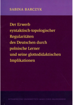 Barczyk Sabina - Der Erwerb syntaktisch-topologischer Regularitaten des Deutschen durch polnische Lerner und seine glottodidaktischen Implikationen