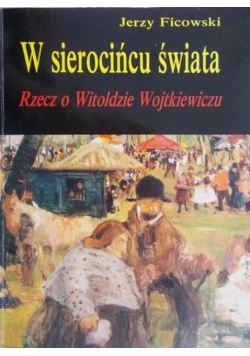 W sierocińcu świata Rzecz o Witoldzie Wojtkiewiczu