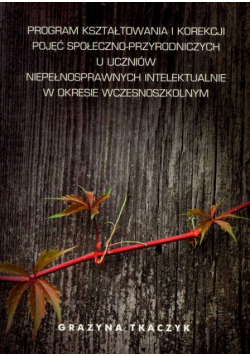 Program kształtowania i korekcji pojęć społeczno-przyrodniczych u uczniów niepełnosprawnych intelektualnie w okresie wczesnoszkolnym