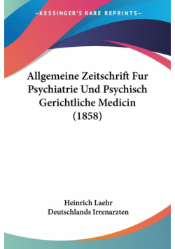 Allgemeine Zeitschrift Fur Psychiatrie Und Psychisch Gerichtliche Medicin (1858)