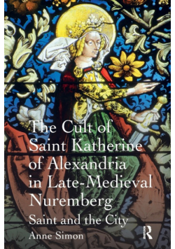 The Cult of Saint Katherine of Alexandria in Late-Medieval Nuremberg