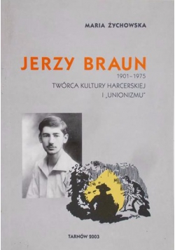 Jerzy Braun 1901-1975 Twórca Kultury Harcerskiej i " Unionizmu"