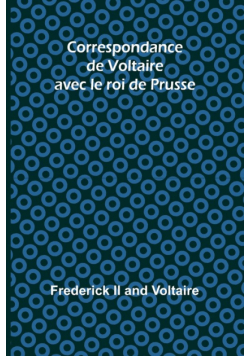Correspondance de Voltaire avec le roi de Prusse