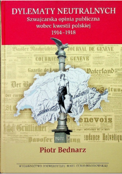 Dylematy neutralnych szwajcarska opinia publiczna wobec kwestii polskiej 1914-1918