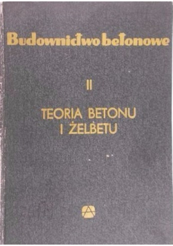 Budownictwo betonowe,tom II. Teoria betonu i żelbetonu