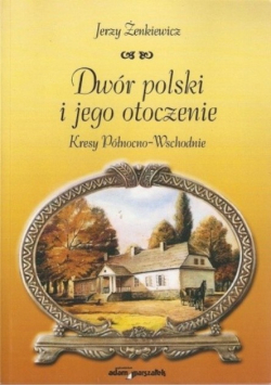 Dwór polski i jego otoczenie. Kresy Północno - Wschodnie