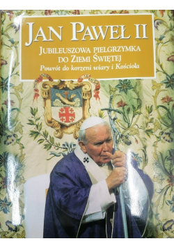 Jan Paweł II Jubileuszowa Pielgrzymka do Ziemi Świętej Powrót do korzeni wiary i Kościoła