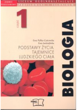 Biologia Podstawy życia. Tajemnice ludzkiego ciała Podręcznik cz. 1 zakres podstawowy dla liceum ogólnokształcącego, profilowanego i technikum