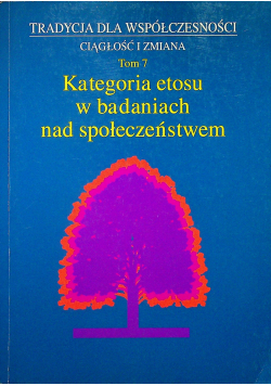 Tradycja dla współczesności Ciągłość i zmiana Tom 7 Kategoria etosu w badaniach nad społeczeństwem