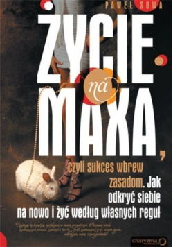 Życie na maxa czyli sukces wbrew zasadom. Jak odkryć siebie na nowo i żyć własnych reguł