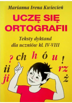 Uczę się ortografii. Teksty dyktand dla uczniów kl. IV-VIII