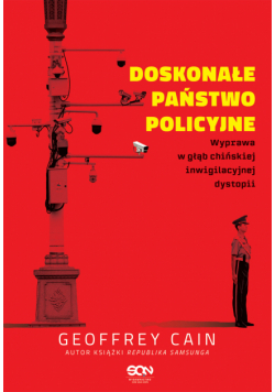 Doskonałe państwo policyjne. Wyprawa w głąb chińskiej inwigilacyjnej dystopii