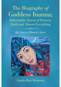 The Biography of Goddess Inanna; Indomitable Queen of Heaven, Earth and Almost Everything