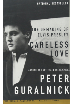 Careless love The unmaking of Elvis Presley