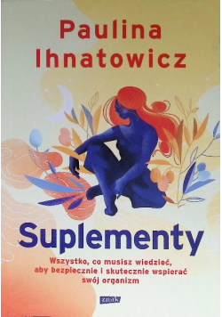 Suplementy. Wszystko, co musisz wiedzieć, aby bezpiecznie i skutecznie wspierać swój organizm