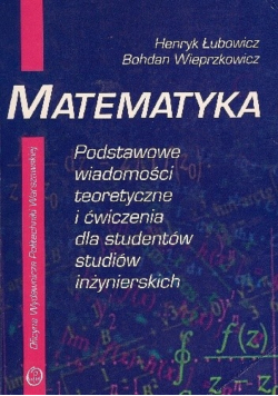 Matematyka podstawowe wiadomości teoretycze i ćwiczenia dla studentów studiów inżynierskich