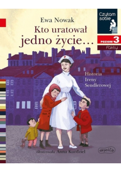 Kto uratował jedno życie... Historia Ireny Sendlerowej Czytam sobie Poziom 3