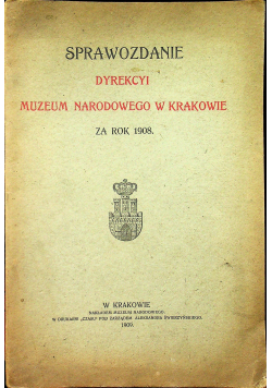 Sprawozdanie dyrekcyi Muzeum Narodowego w Krakowie za rok 1908 1909 r.