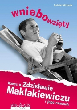 Wniebowzięty Rzecz o Zdzisławie Maklakiewiczu o jego czasach