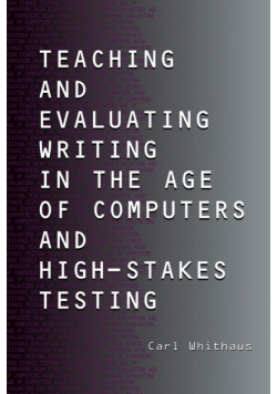 Teaching and Evaluating Writing in the Age of Computers and High-Stakes Testing