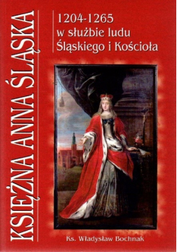 Księżna Anna Śląska 1206 - 1265 w służbie ludu śląskiego i Kościoła