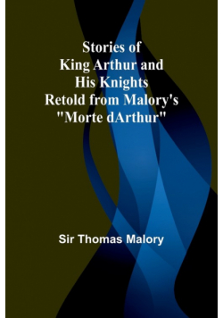 Stories of King Arthur and His Knights;Retold from Malory's "Morte dArthur"