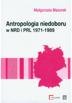 Mazurek Małgorzata - Antropologia niedoboru w  NRD i PRL 1971-1989