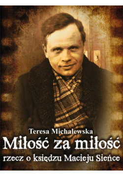 Michalewska Teresa - Miłość za miłość Rzecz o księdzu Macieju Sieńce
