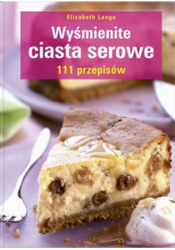 Wyśmienite ciasta serowe 111 przepisów