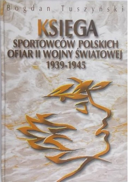 Księga Sportowców Polskich Ofiar II Wojny Światowej 1939 – 1945 + Dedykacja Tuszyńskiego
