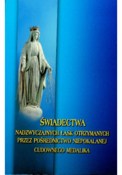 Świadectwa nadzwyczajnych łask otrzymanych przez pośrednictwo Niepokalanej Cudownego Medalika