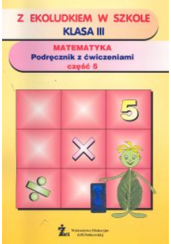 Z Ekoludkiem w szkole 3 Matematyka: Podręcznik z ćwiczeniami: Część 5